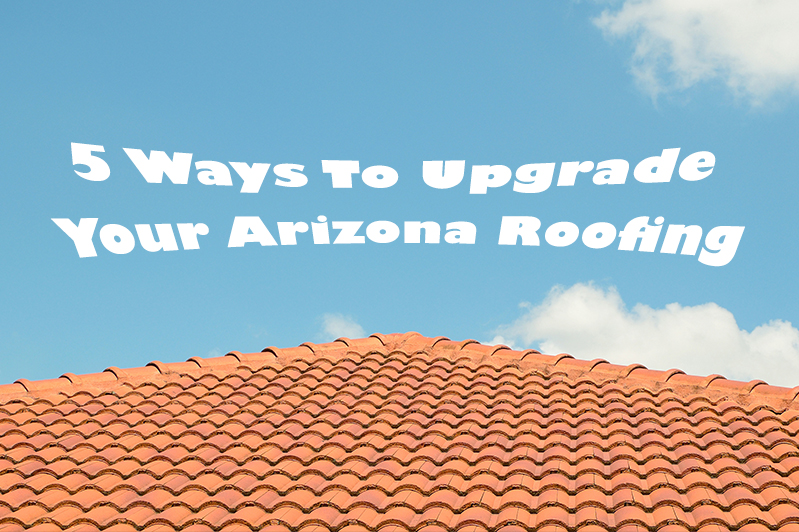 5 Ways To Upgrade Your Arizona Roofing
